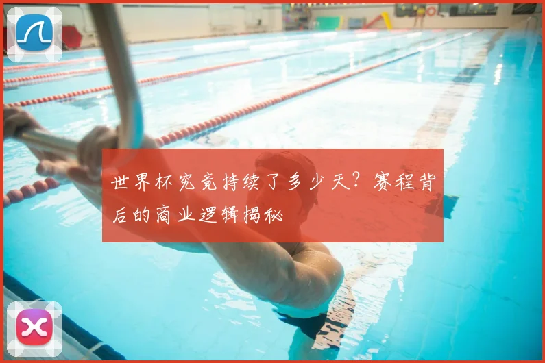 世界杯究竟持续了多少天?赛程背后的商业逻辑揭秘