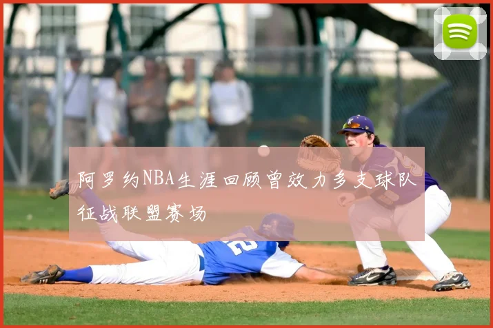 阿罗约NBA生涯回顾曾效力多支球队征战联盟赛场