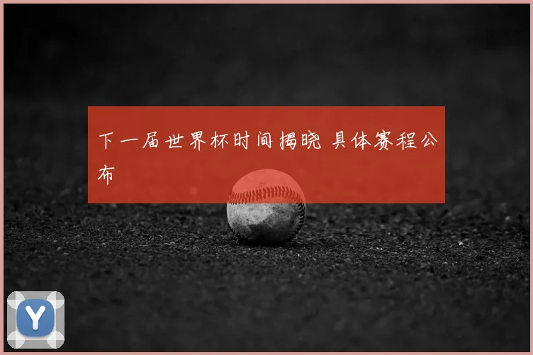 下一届世界杯时间揭晓 具体赛程公布