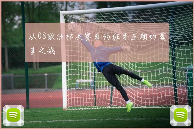 从08欧洲杯决赛看西班牙王朝的奠基之战
