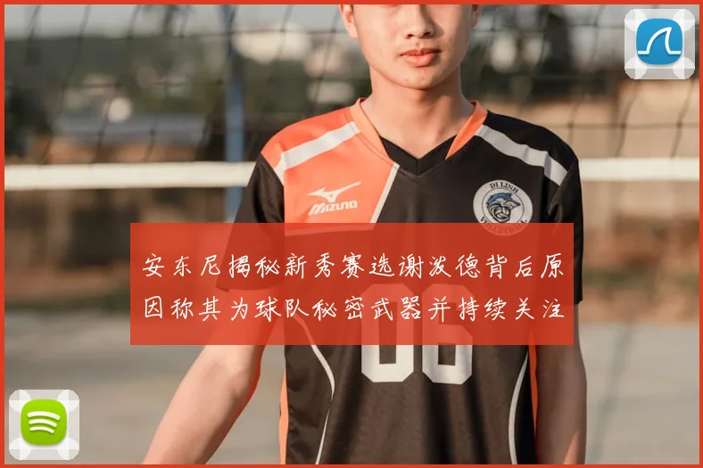 安东尼揭秘新秀赛选谢泼德背后原因称其为球队秘密武器并持续关注