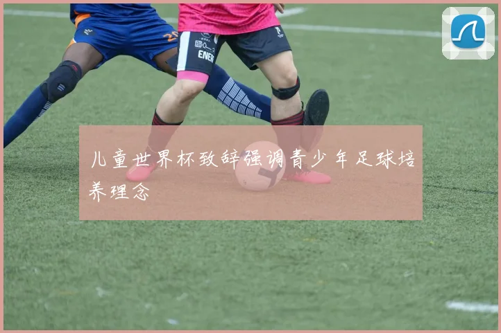 儿童世界杯致辞强调青少年足球培养理念