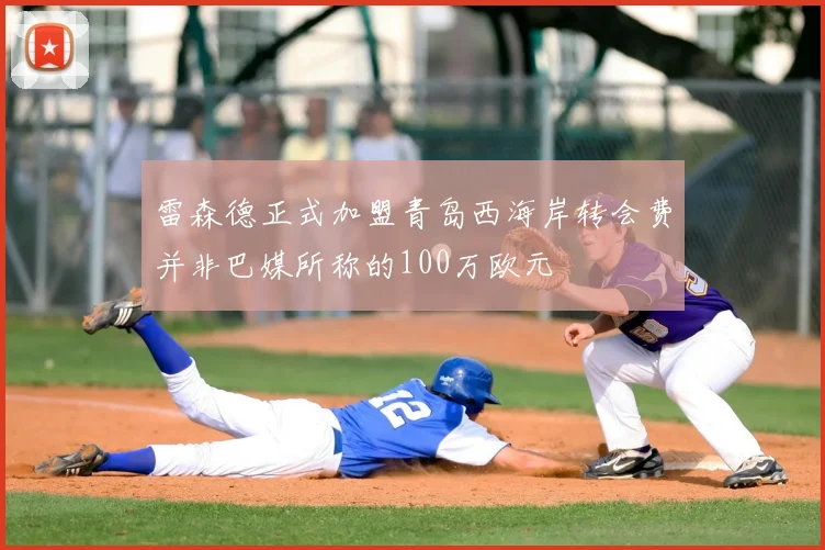 雷森德正式加盟青岛西海岸转会费并非巴媒所称的100万欧元