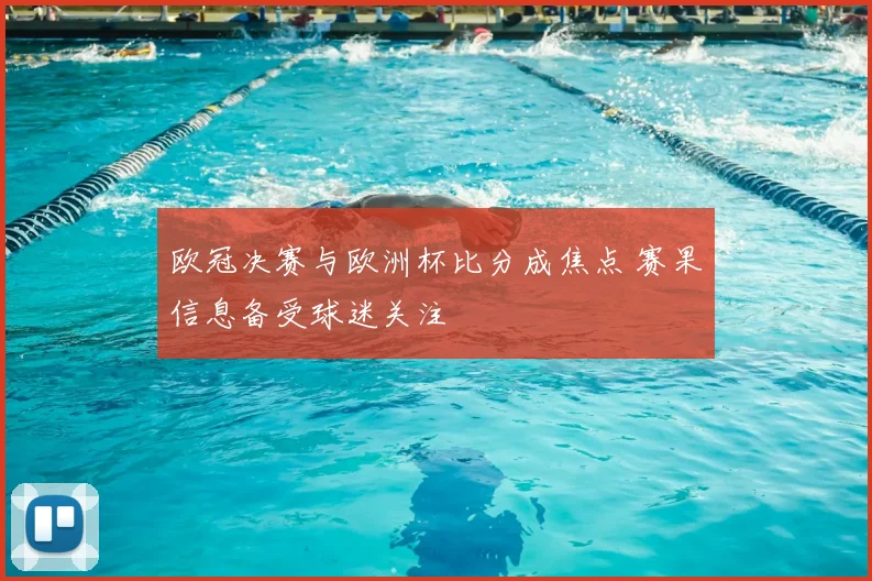 欧冠决赛与欧洲杯比分成焦点 赛果信息备受球迷关注