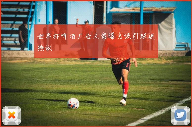 世界杯啤酒广告文案曝光吸引球迷热议