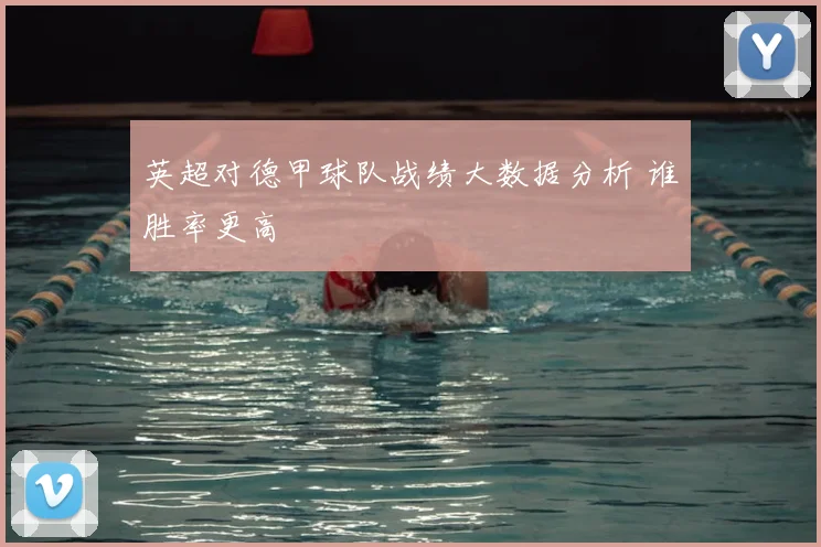 英超对德甲球队战绩大数据分析 谁胜率更高