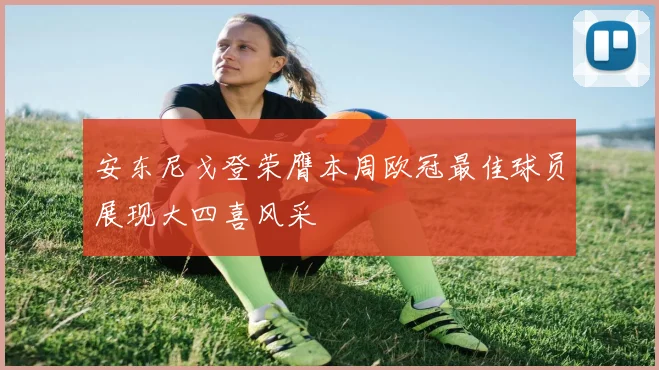 安东尼戈登荣膺本周欧冠最佳球员展现大四喜风采