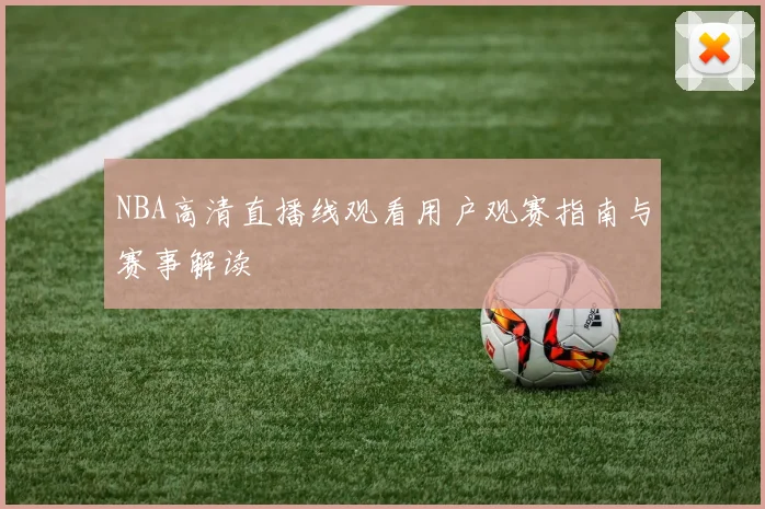 NBA高清直播线观看用户观赛指南与赛事解读