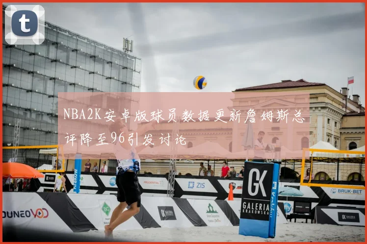 NBA2K安卓版球员数据更新詹姆斯总评降至96引发讨论