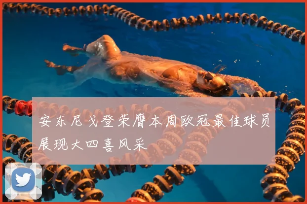 安东尼戈登荣膺本周欧冠最佳球员展现大四喜风采