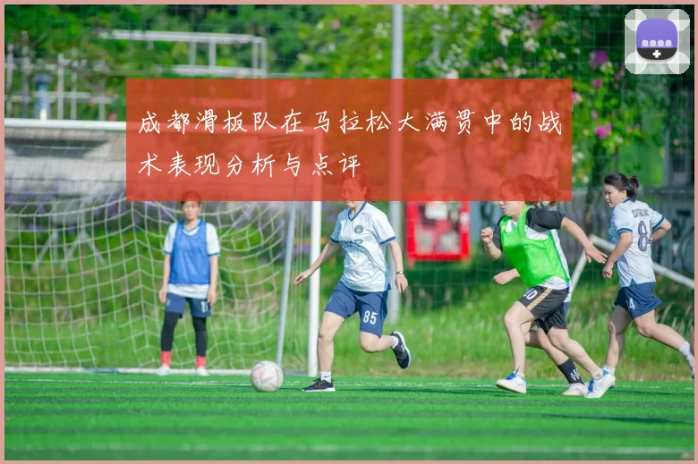 成都滑板队在马拉松大满贯中的战术表现分析与点评