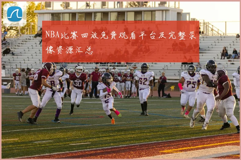 NBA比赛回放免费观看平台及完整录像资源汇总